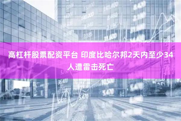 高杠杆股票配资平台 印度比哈尔邦2天内至少34人遭雷击死亡