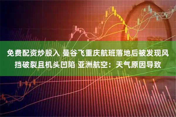 免费配资炒股入 曼谷飞重庆航班落地后被发现风挡破裂且机头凹陷 亚洲航空：天气原因导致