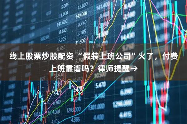 线上股票炒股配资 “假装上班公司”火了,付费上班靠谱吗?律师提醒→