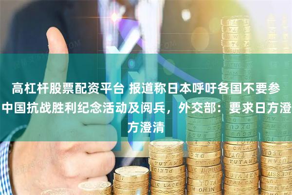 高杠杆股票配资平台 报道称日本呼吁各国不要参加中国抗战胜利纪念活动及阅兵，外交部：要求日方澄清