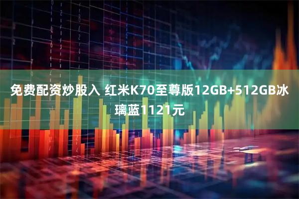 免费配资炒股入 红米K70至尊版12GB+512GB冰璃蓝1121元