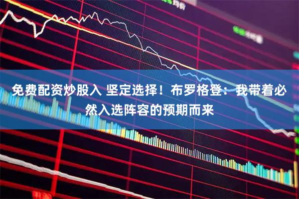 免费配资炒股入 坚定选择！布罗格登：我带着必然入选阵容的预期而来